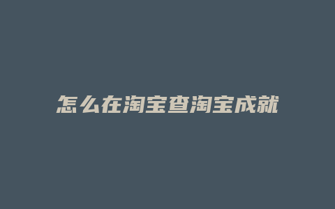 怎么在淘宝查淘宝成就等级