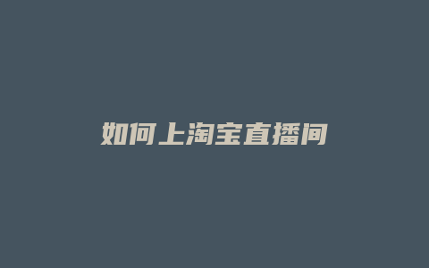 如何上淘宝直播间