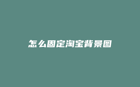 怎么固定淘宝背景图