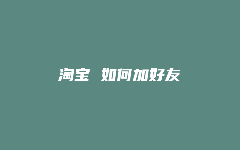 淘宝 如何加好友