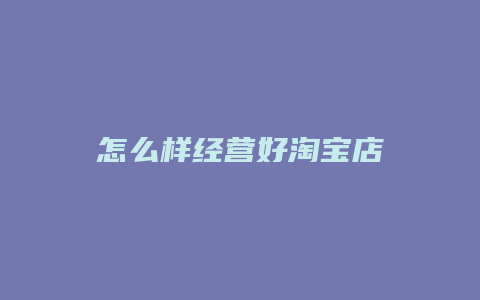 怎么样经营好淘宝店