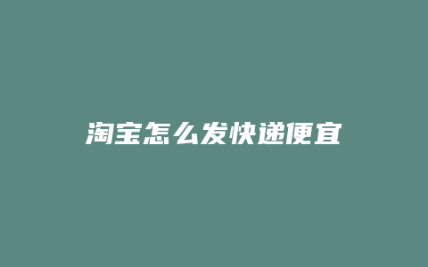 淘宝怎么发快递便宜