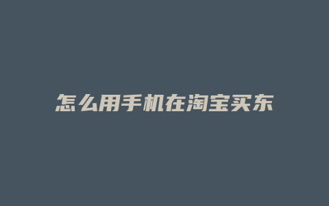 怎么用手机在淘宝买东西