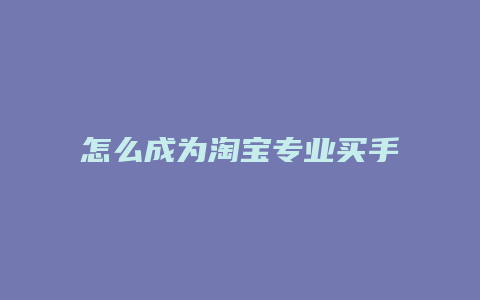 怎么成为淘宝专业买手