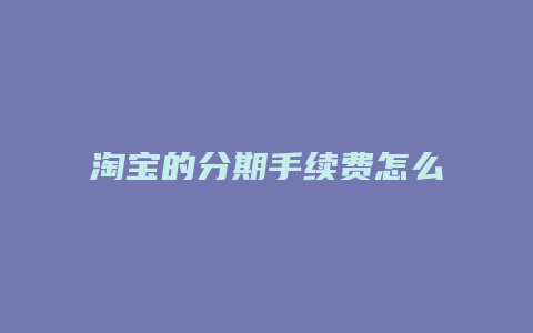 淘宝的分期手续费怎么算的
