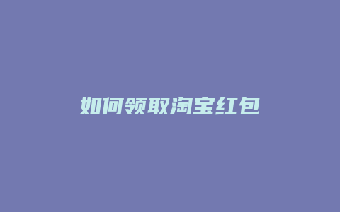 如何领取淘宝红包