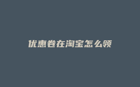 优惠卷在淘宝怎么领