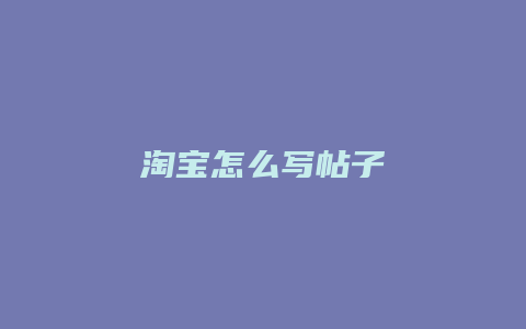 淘宝怎么写帖子