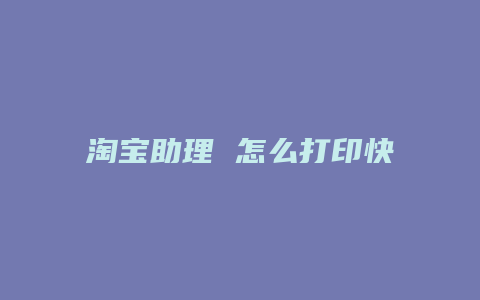 淘宝助理 怎么打印快递单