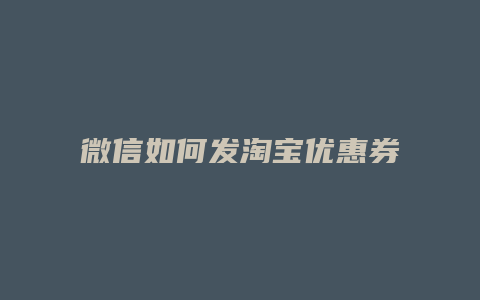 微信如何发淘宝优惠券
