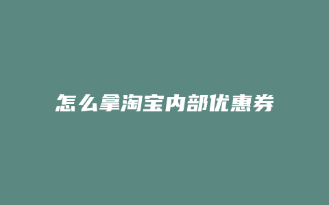 怎么拿淘宝内部优惠券