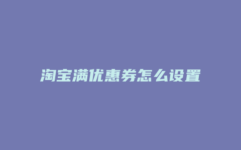淘宝满优惠券怎么设置的
