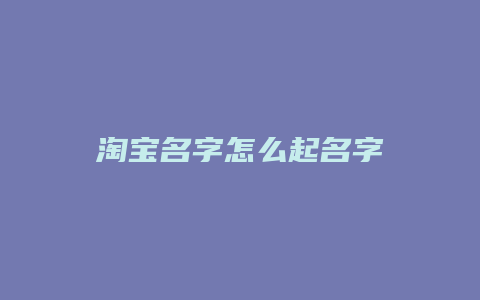 淘宝名字怎么起名字