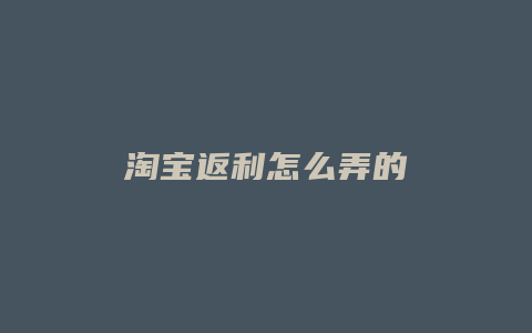 淘宝返利怎么弄的