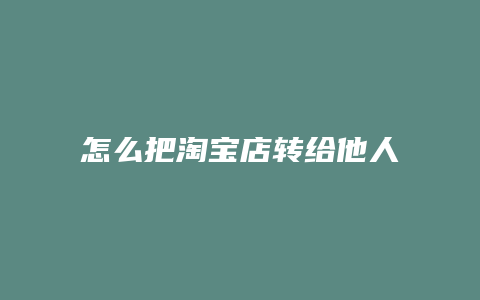 怎么把淘宝店转给他人