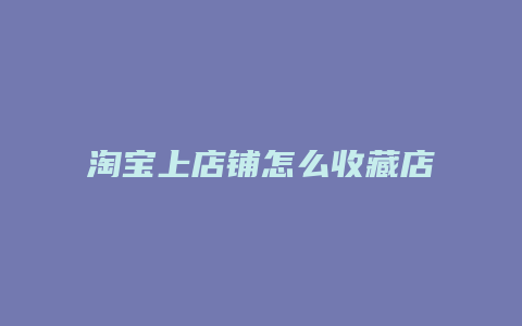 淘宝上店铺怎么收藏店铺