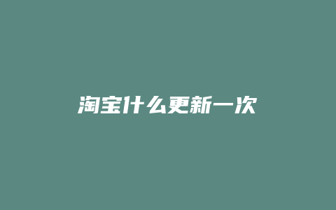 淘宝什么更新一次