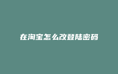 在淘宝怎么改登陆密码