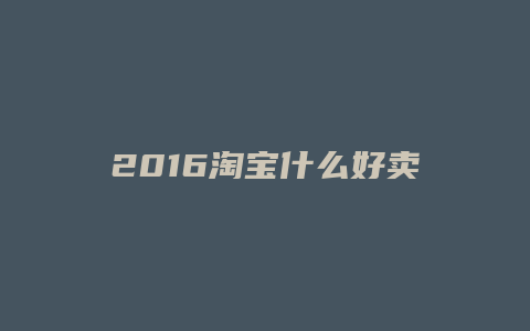 2016淘宝什么好卖