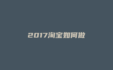 2017淘宝如何做