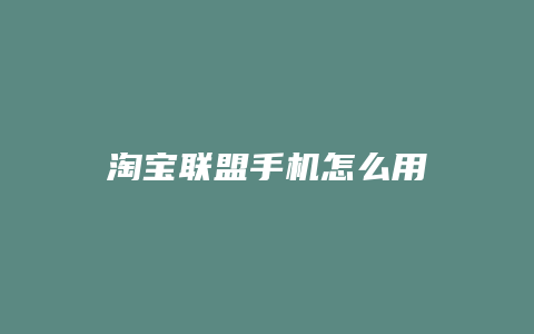 淘宝联盟手机怎么用
