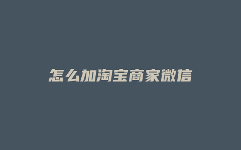 怎么加淘宝商家微信