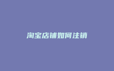 淘宝店铺如何注销