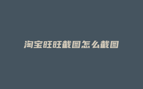 淘宝旺旺截图怎么截图