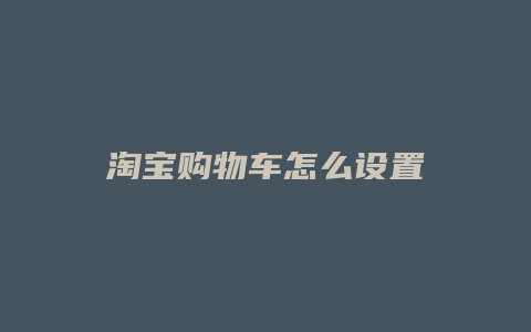 淘宝购物车怎么设置