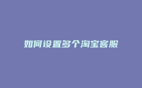 如何设置多个淘宝客服