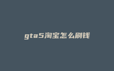 gta5淘宝怎么刷钱