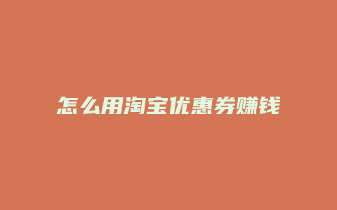 怎么用淘宝优惠券赚钱