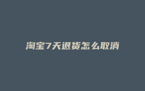 淘宝7天退货怎么取消