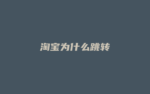 淘宝为什么跳转