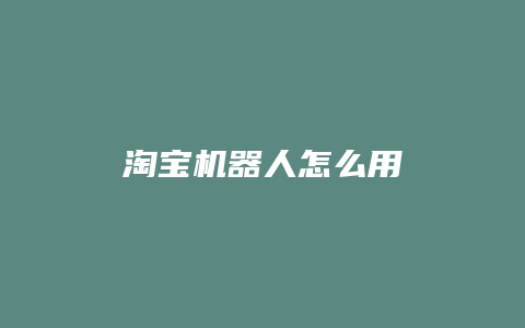淘宝机器人怎么用