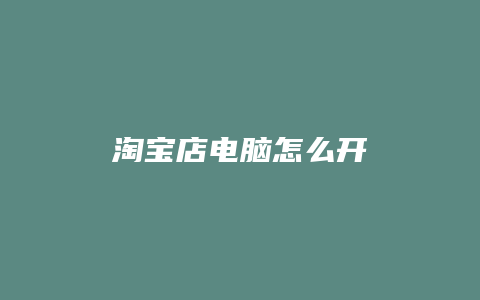 淘宝店电脑怎么开