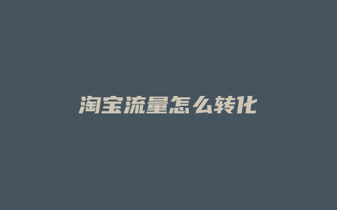 淘宝流量怎么转化