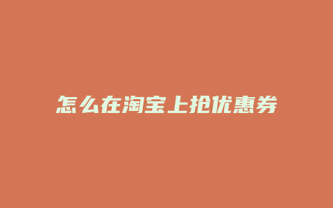 怎么在淘宝上抢优惠券