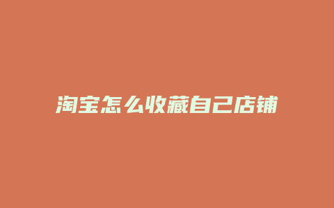 淘宝怎么收藏自己店铺