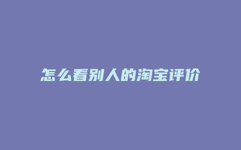 怎么看别人的淘宝评价