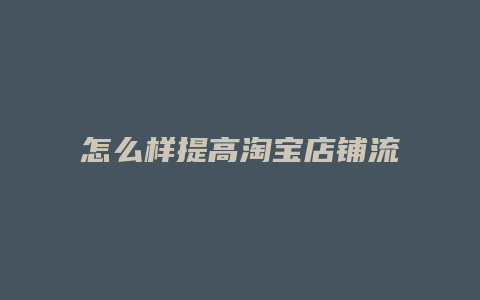 怎么样提高淘宝店铺流量