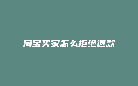 淘宝买家怎么拒绝退款