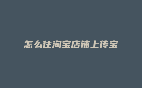 怎么往淘宝店铺上传宝贝