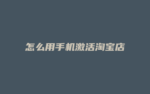 怎么用手机激活淘宝店