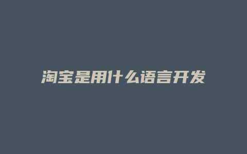 淘宝是用什么语言开发的