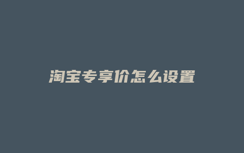 淘宝专享价怎么设置