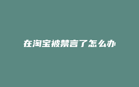 在淘宝被禁言了怎么办