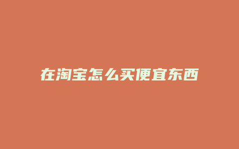 在淘宝怎么买便宜东西便宜