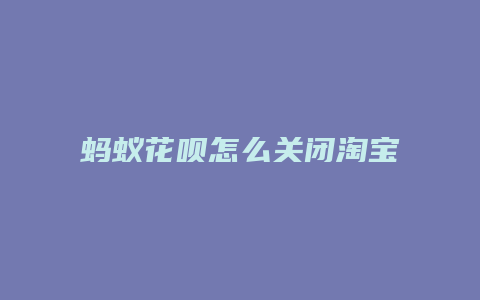 蚂蚁花呗怎么关闭淘宝