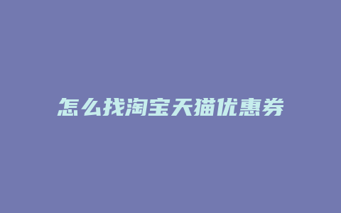 怎么找淘宝天猫优惠券